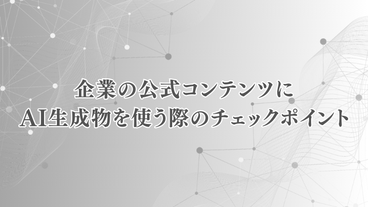 企業の公式コンテンツにAI生成物を使う際のチェックポイント