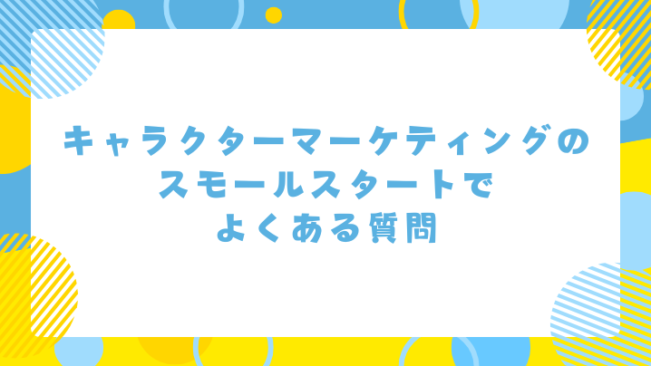 キャラクターマーケティングのスモールスタートでよくある質問